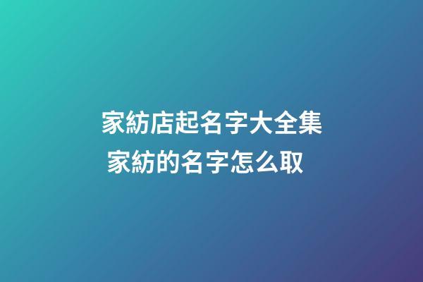 家紡店起名字大全集 家紡的名字怎么取-第1張-店鋪起名-玄機(jī)派
